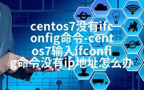 centos7没有ifconfig命令-centos7输入ifconfig命令没有ip地址怎么办