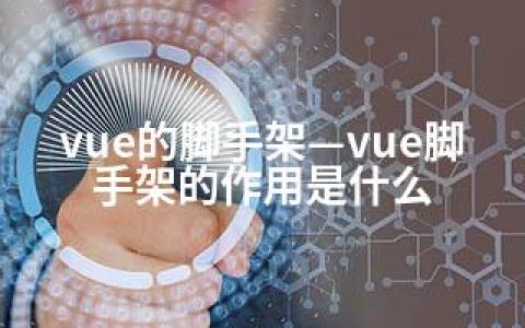 vue的脚手架—vue脚手架的作用是什么