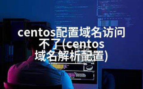 centos配置域名访问不了(centos 域名解析配置)