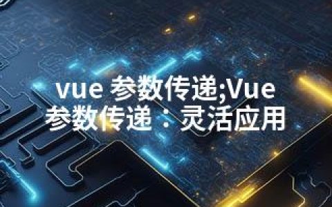 vue 参数传递;Vue参数传递：灵活应用