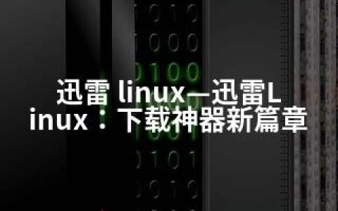 迅雷 linux—迅雷Linux：下载神器新篇章