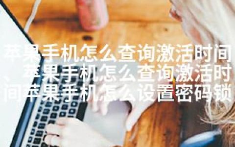 苹果手机怎么查询激活时间、苹果手机怎么查询激活时间苹果手机怎么设置密码锁