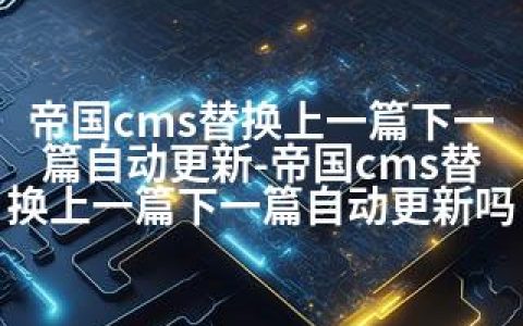 帝国cms替换上一篇下一篇自动更新-帝国cms替换上一篇下一篇自动更新吗