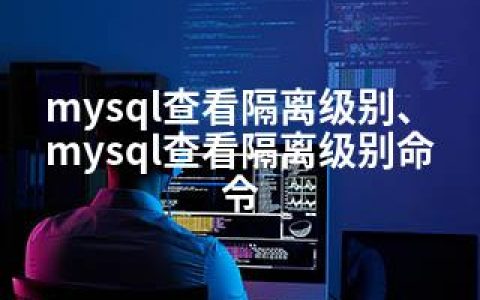 mysql查看隔离级别、mysql查看隔离级别命令