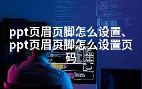 ppt页眉页脚怎么设置、ppt页眉页脚怎么设置页码