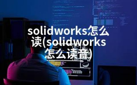 solidworks怎么读(solidworks怎么读音)