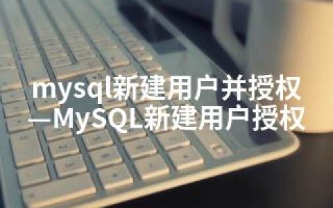 mysql新建用户并授权—MySQL新建用户授权