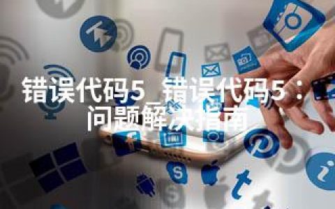 错误代码5_错误代码5：问题解决指南