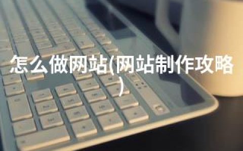 怎么做网站(网站制作攻略)