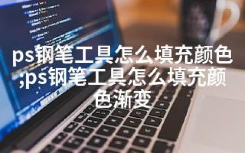 ps钢笔工具怎么填充颜色;ps钢笔工具怎么填充颜色渐变