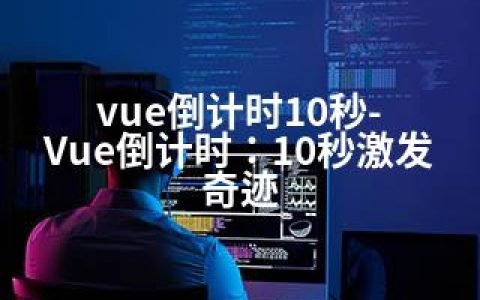 vue倒计时10秒-Vue倒计时：10秒激发奇迹