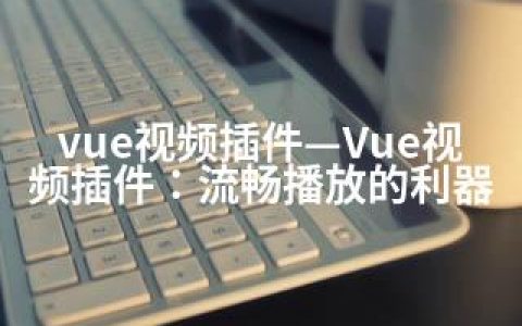 vue视频插件—Vue视频插件：流畅播放的利器