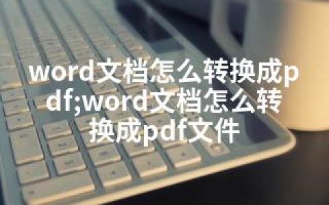 word文档怎么转换成pdf;word文档怎么转换成pdf文件