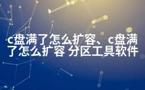 c盘满了怎么扩容、c盘满了怎么扩容 分区工具软件