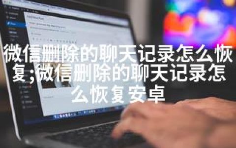 微信删除的聊天记录怎么恢复;微信删除的聊天记录怎么恢复安卓