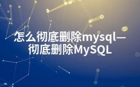 怎么彻底删除mysql—彻底删除MySQL