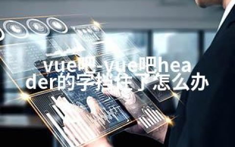 vue吧-vue吧header的字挡住了怎么办