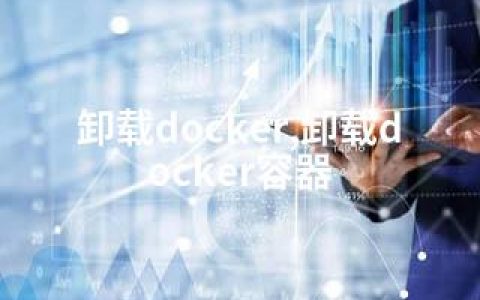 卸载docker,卸载docker容器