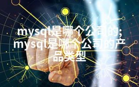 mysql是哪个公司的;mysql是哪个公司的产品类型