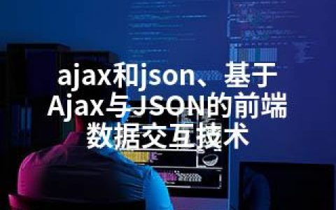 ajax和json、基于Ajax与JSON的前端数据交互技术
