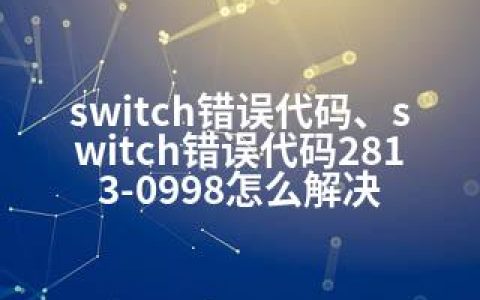 switch错误代码、switch错误代码2813-0998怎么解决