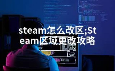 steam怎么改区;Steam区域更改攻略