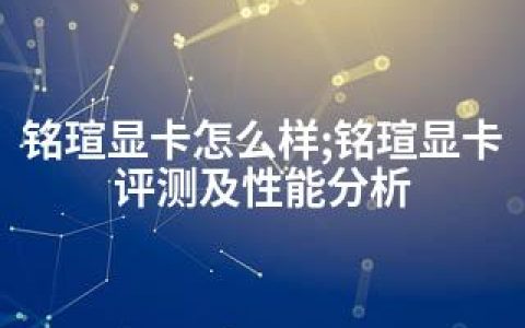 铭瑄显卡怎么样;铭瑄显卡评测及性能分析