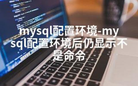 mysql配置环境-mysql配置环境后仍显示不是命令