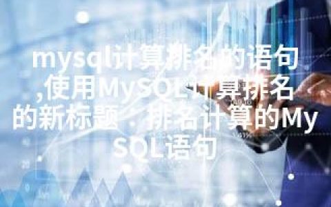 mysql计算排名的语句,使用MySQL计算排名的新标题：排名计算的MySQL语句