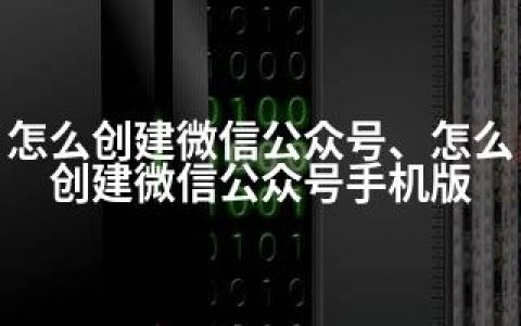 怎么创建微信公众号、怎么创建微信公众号手机版