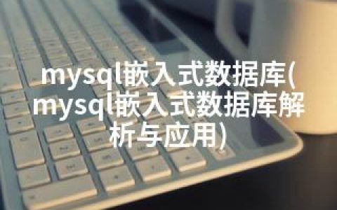 mysql嵌入式数据库(mysql嵌入式数据库解析与应用)