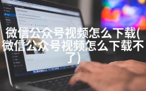 微信公众号视频怎么下载(微信公众号视频怎么下载不了)