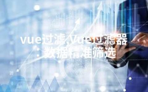 vue过滤,Vue过滤器：数据精准筛选
