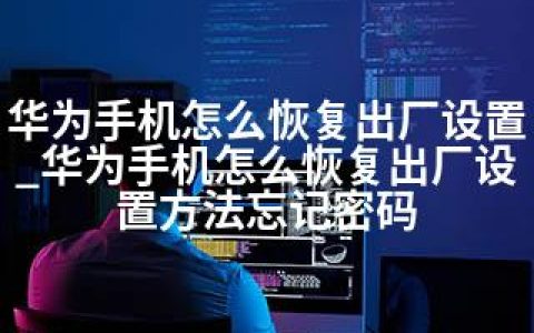 华为手机怎么恢复出厂设置_华为手机怎么恢复出厂设置方法忘记密码