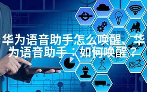 华为语音助手怎么唤醒、华为语音助手：如何唤醒？