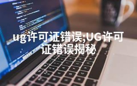 ug许可证错误;UG许可证错误揭秘