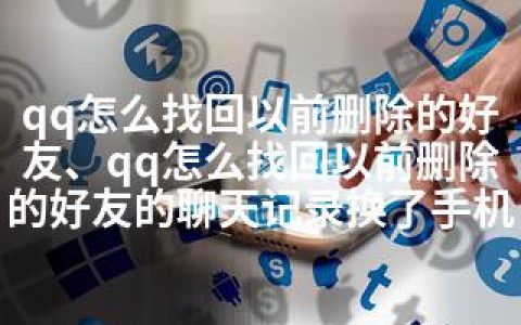 qq怎么找回以前删除的好友、qq怎么找回以前删除的好友的聊天记录换了手机