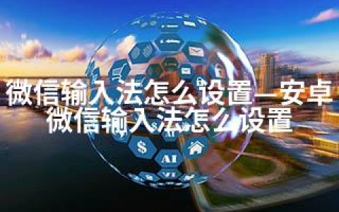 微信输入法怎么设置—安卓微信输入法怎么设置