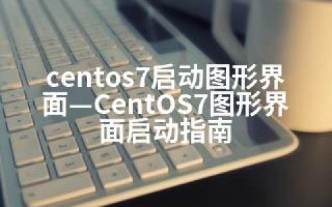 centos7启动图形界面—CentOS7图形界面启动指南