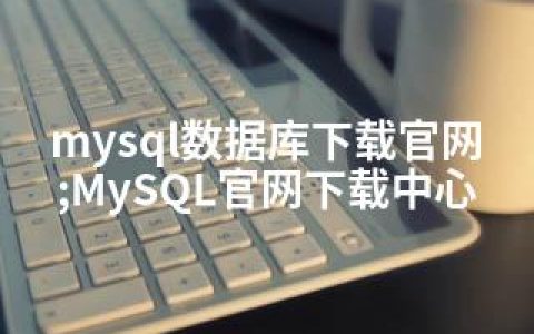 mysql数据库下载官网;MySQL官网下载中心