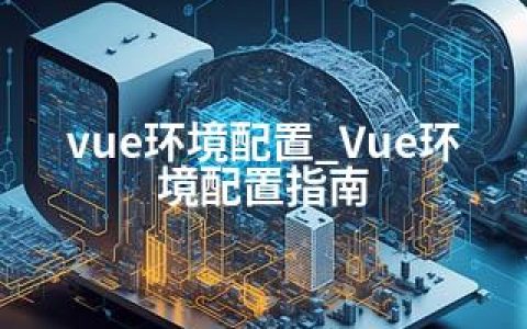 vue环境配置_Vue环境配置指南