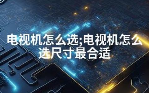 电视机怎么选;电视机怎么选尺寸最合适