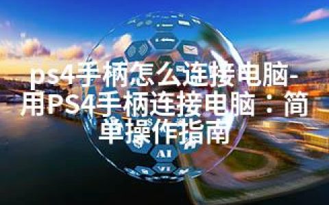 ps4手柄怎么连接电脑-用PS4手柄连接电脑：简单操作指南