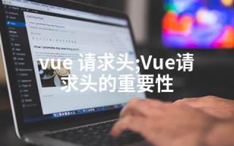 vue 请求头;Vue请求头的重要性