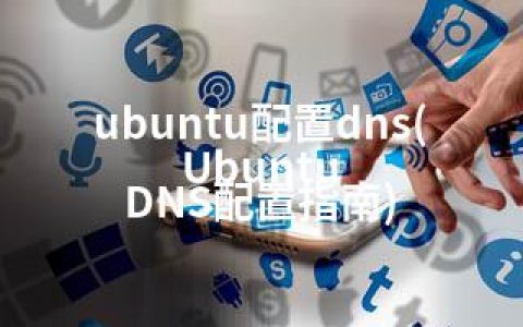 ubuntu配置dns(Ubuntu DNS配置指南)