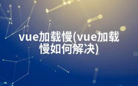 vue加载慢(vue加载慢如何解决)