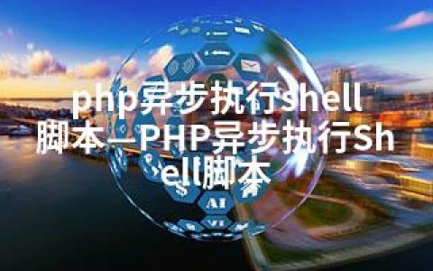 php异步执行shell脚本—PHP异步执行Shell脚本