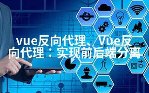 vue反向代理、Vue反向代理：实现前后端分离