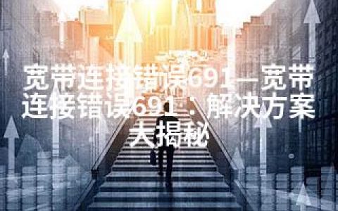 宽带连接错误691—宽带连接错误691：解决方案大揭秘