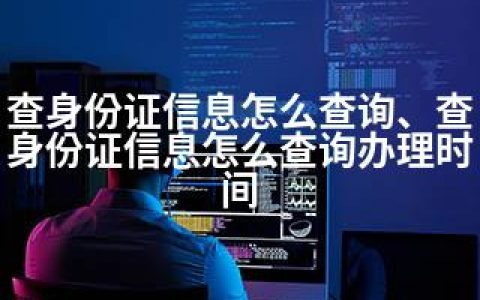 查身份证信息怎么查询、查身份证信息怎么查询办理时间